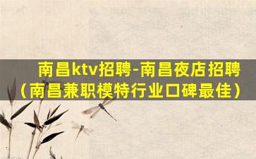 南昌ktv招聘-南昌夜店招聘（南昌兼职模特行业口碑最佳）